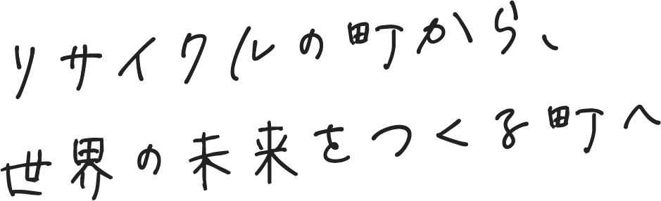 リサイクルの町から、世界の未来をつくる町へ